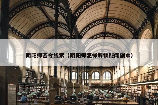 阴阳师密令线索（阴阳师怎样解锁秘闻副本）