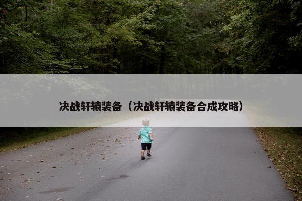 决战轩辕装备（决战轩辕装备合成攻略）