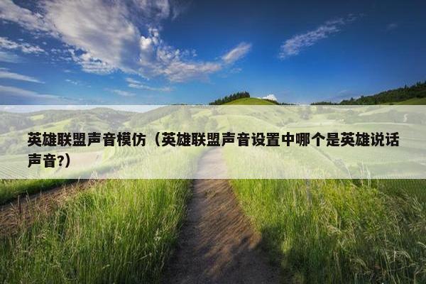 英雄联盟声音模仿（英雄联盟声音设置中哪个是英雄说话声音?）