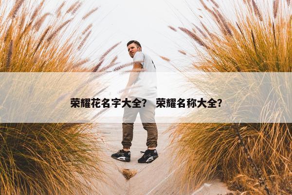 荣耀花名字大全？ 荣耀名称大全？