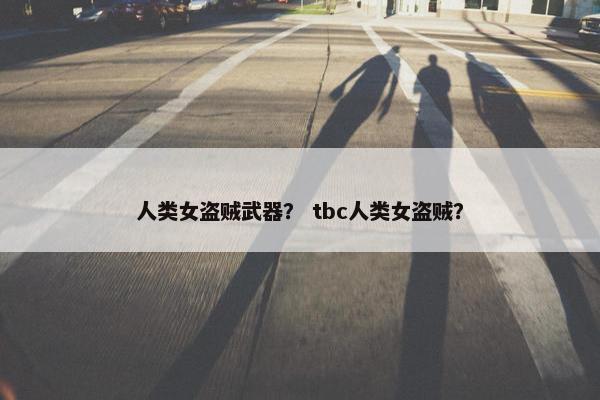 人类女盗贼武器？ tbc人类女盗贼？