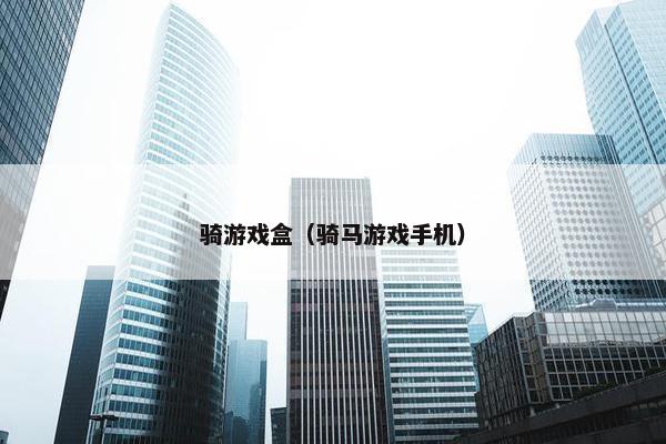 骑游戏盒（骑马游戏手机）