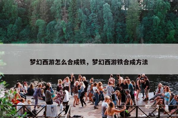 梦幻西游怎么合成铁，梦幻西游铁合成方法