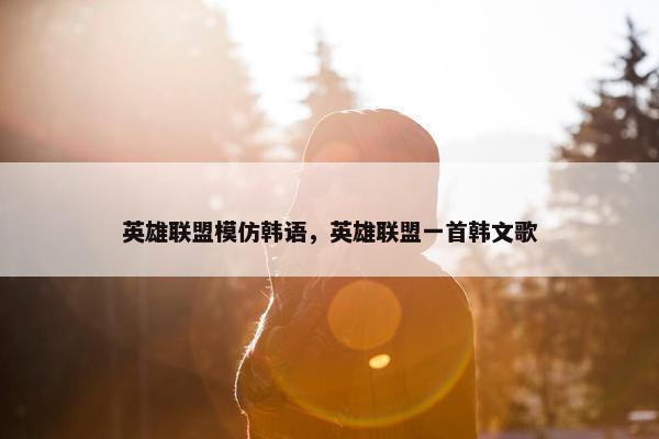 英雄联盟模仿韩语，英雄联盟一首韩文歌