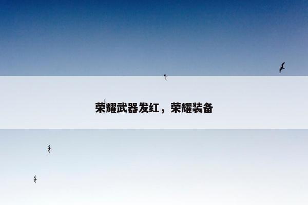 荣耀武器发红，荣耀装备