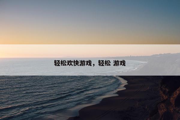 轻松欢快游戏，轻松 游戏
