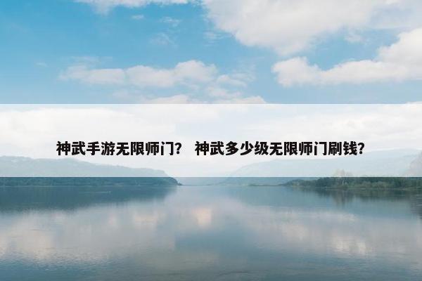 神武手游无限师门？ 神武多少级无限师门刷钱？