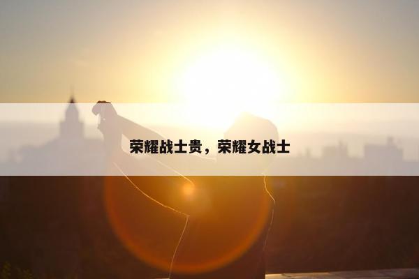 荣耀战士贵，荣耀女战士