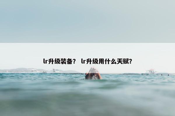 lr升级装备？ lr升级用什么天赋？