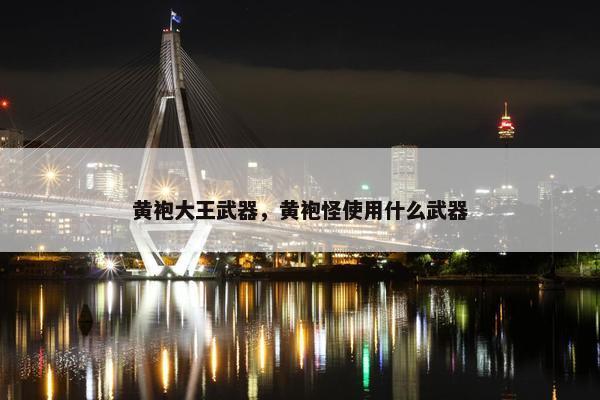黄袍大王武器，黄袍怪使用什么武器