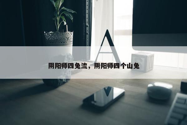 阴阳师四兔流，阴阳师四个山兔