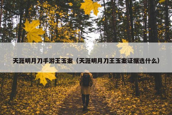 天涯明月刀手游王玉案（天涯明月刀王玉案证据选什么）