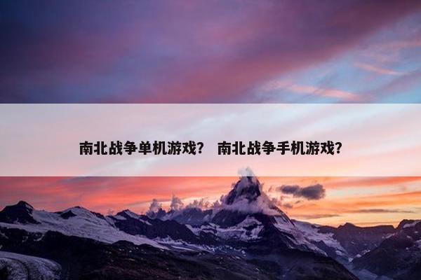 南北战争单机游戏？ 南北战争手机游戏？