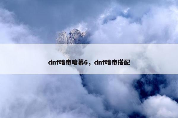 dnf暗帝暗幕6，dnf暗帝搭配