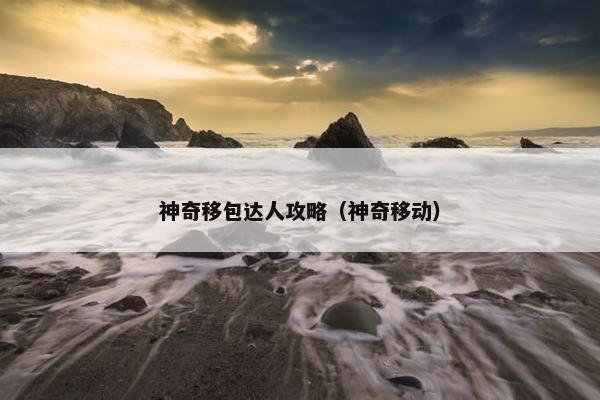 神奇移包达人攻略（神奇移动）