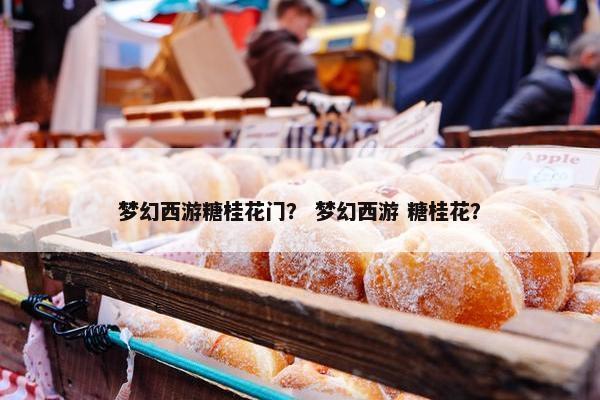 梦幻西游糖桂花门？ 梦幻西游 糖桂花？