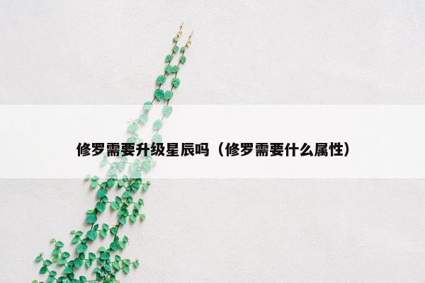 修罗需要升级星辰吗（修罗需要什么属性）