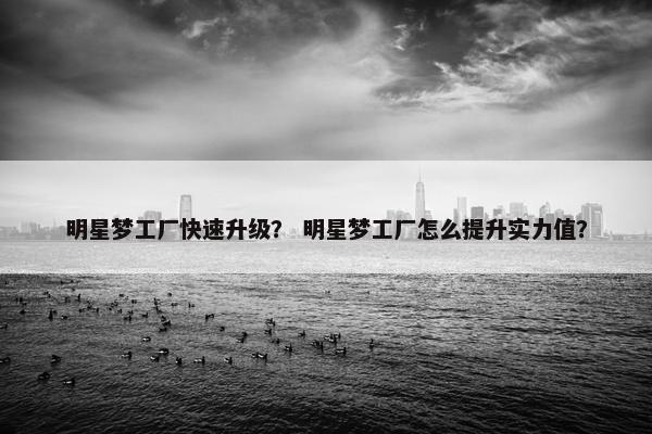 明星梦工厂快速升级？ 明星梦工厂怎么提升实力值？