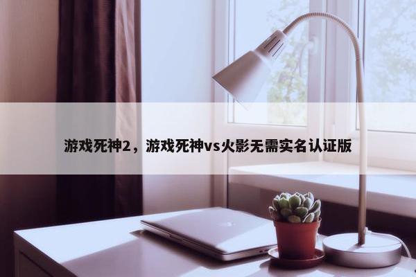 游戏死神2，游戏死神vs火影无需实名认证版