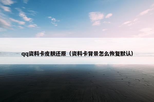 qq资料卡皮肤还原（资料卡背景怎么恢复默认）