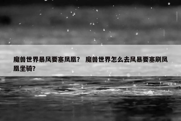 魔兽世界暴风要塞凤凰？ 魔兽世界怎么去风暴要塞刷凤凰坐骑？