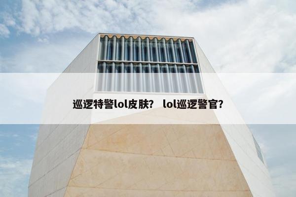 巡逻特警lol皮肤？ lol巡逻警官？