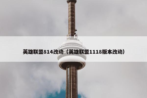 英雄联盟814改动（英雄联盟1118版本改动）