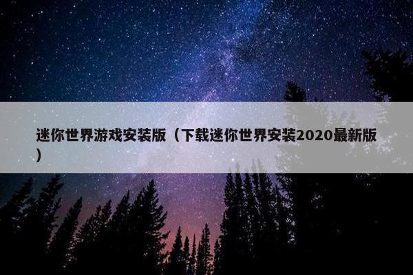 迷你世界游戏安装版（下载迷你世界安装2020最新版）