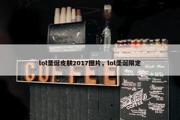 lol圣诞皮肤2017图片，lol圣诞限定