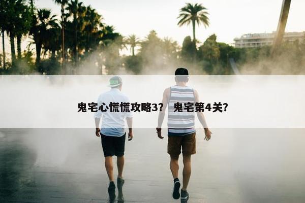 鬼宅心慌慌攻略3？ 鬼宅第4关？