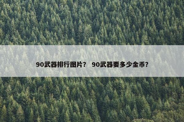 90武器排行图片？ 90武器要多少金币？