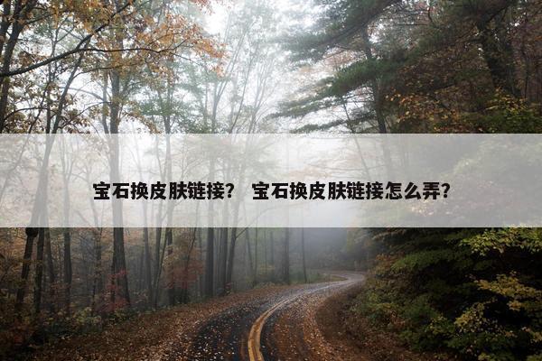 宝石换皮肤链接？ 宝石换皮肤链接怎么弄？