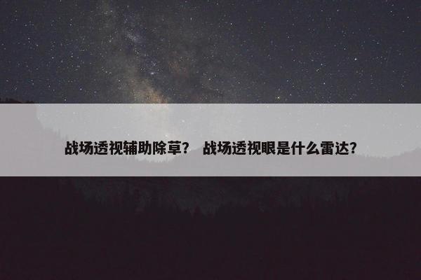 战场透视辅助除草？ 战场透视眼是什么雷达？