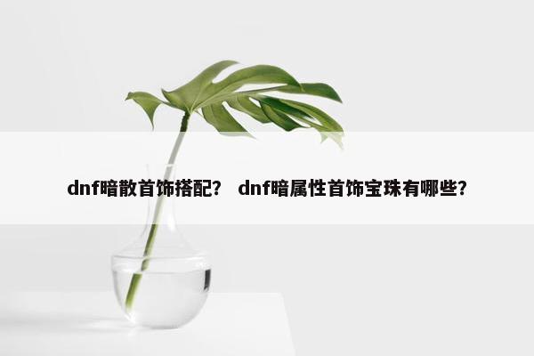 dnf暗散首饰搭配？ dnf暗属性首饰宝珠有哪些？