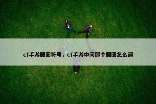 cf手游圆圈符号，cf手游中间那个圆圈怎么调