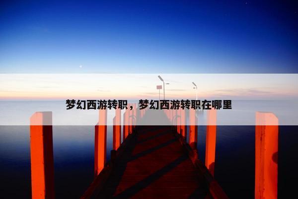 梦幻西游转职，梦幻西游转职在哪里
