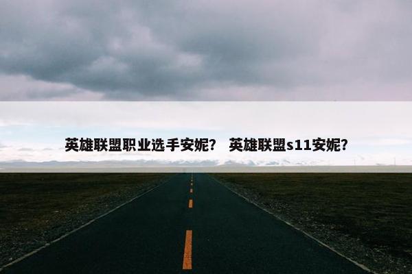 英雄联盟职业选手安妮？ 英雄联盟s11安妮？