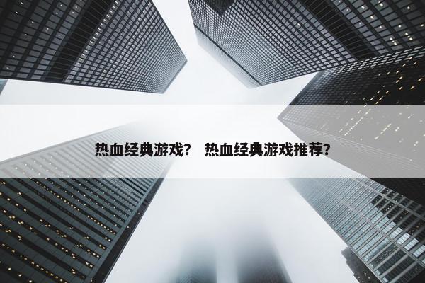 热血经典游戏？ 热血经典游戏推荐？