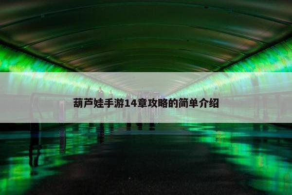 葫芦娃手游14章攻略的简单介绍