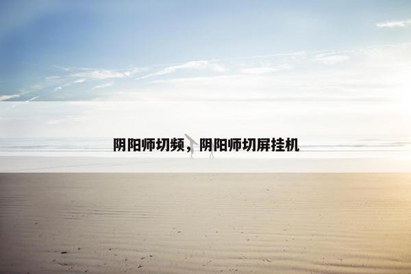 阴阳师切频，阴阳师切屏挂机