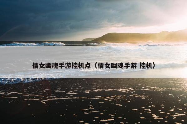 倩女幽魂手游挂机点（倩女幽魂手游 挂机）
