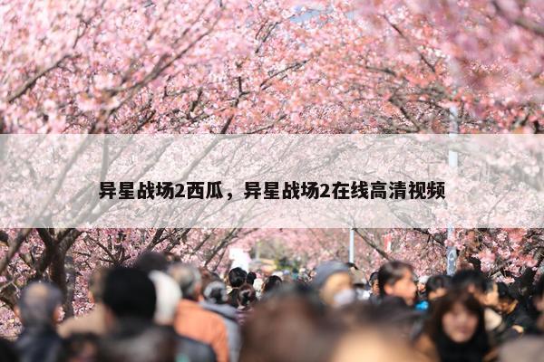 异星战场2西瓜，异星战场2在线高清视频