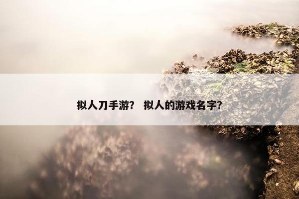 拟人刀手游？ 拟人的游戏名字？