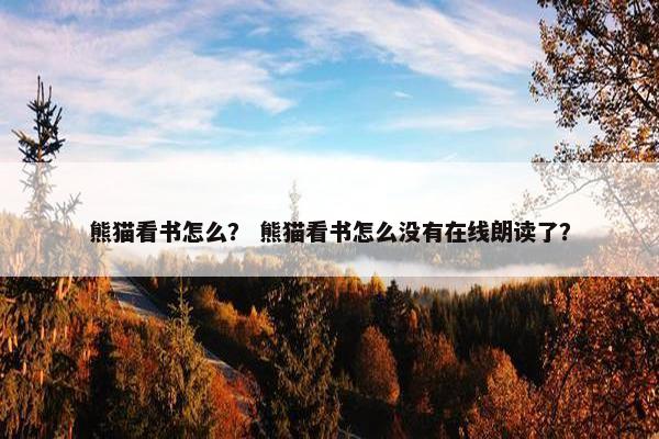 熊猫看书怎么？ 熊猫看书怎么没有在线朗读了？