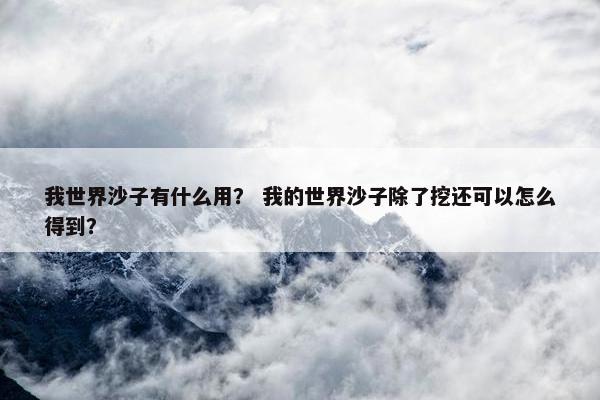 我世界沙子有什么用？ 我的世界沙子除了挖还可以怎么得到？