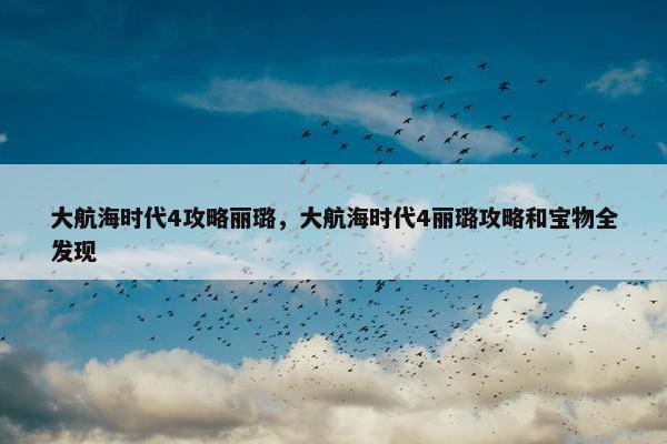 大航海时代4攻略丽璐，大航海时代4丽璐攻略和宝物全发现