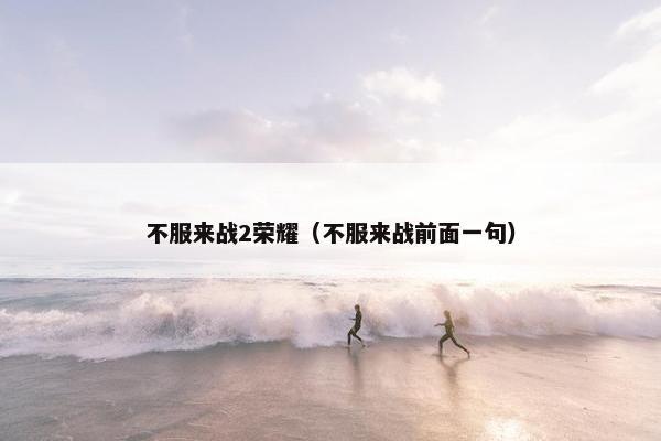 不服来战2荣耀（不服来战前面一句）
