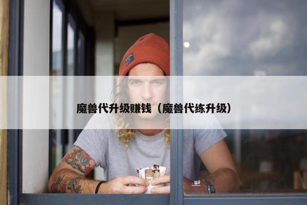 魔兽代升级赚钱（魔兽代练升级）