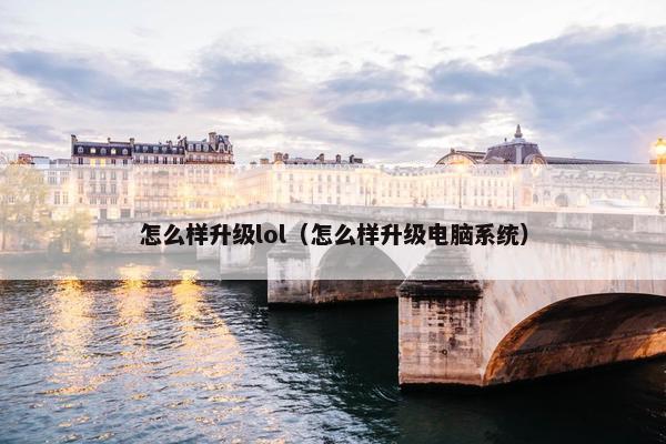 怎么样升级lol（怎么样升级电脑系统）