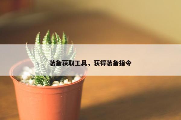 装备获取工具，获得装备指令